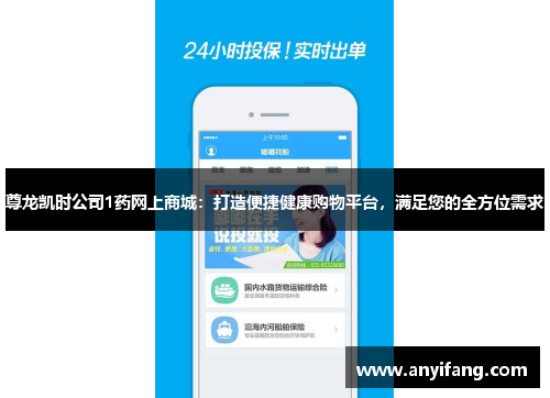 尊龙凯时公司1药网上商城：打造便捷健康购物平台，满足您的全方位需求
