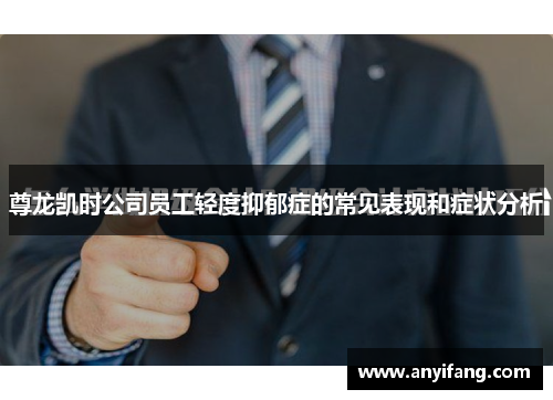 尊龙凯时公司员工轻度抑郁症的常见表现和症状分析