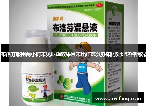 布洛芬服用两小时未见退烧效果且未出汗怎么办如何处理这种情况