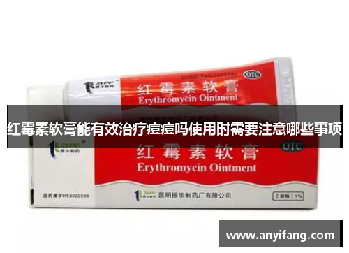 红霉素软膏能有效治疗痘痘吗使用时需要注意哪些事项