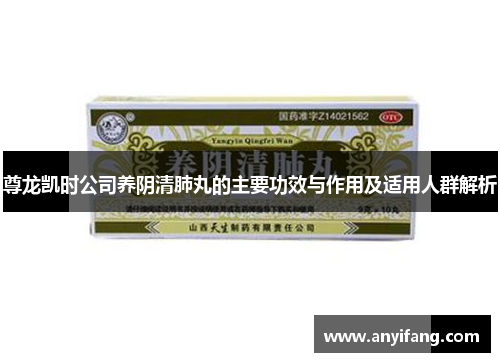 尊龙凯时公司养阴清肺丸的主要功效与作用及适用人群解析