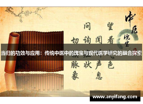 当归的功效与应用：传统中医中的瑰宝与现代医学研究的融合探索